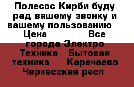 Полесос Кирби буду рад вашему звонку и вашему пользованию. › Цена ­ 45 000 - Все города Электро-Техника » Бытовая техника   . Карачаево-Черкесская респ.